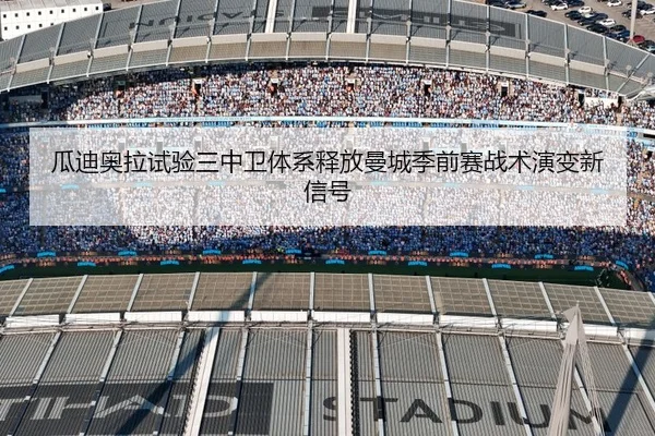 瓜迪奥拉试验三中卫体系释放曼城季前赛战术演变新信号