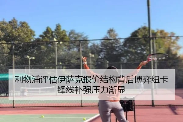 利物浦评估伊萨克报价结构背后博弈纽卡锋线补强压力渐显